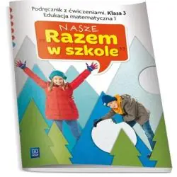 NASZE RAZEM W SZKOLE KLASA 3. PODRĘCZNIK Z ĆWICZENIAMI. EDUKACJA MATEMATYCZNA 1