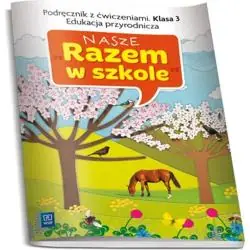 NASZE RAZEM W SZKOLE KLASA 3. PODRĘCZNIK Z ĆWICZENIAMI. EDUKACJA PRZYRODNICZA