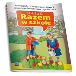 NASZE RAZEM W SZKOLE KLASA 3. PODRĘCZNIK Z ĆWICZENIAMI. EDUKACJA POLONISTYCZNA I SPOŁECZNA 3