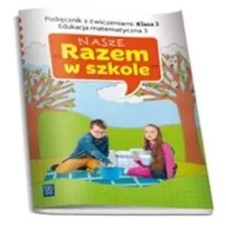 NASZE RAZEM W SZKOLE KLASA 3. PODRĘCZNIK Z ĆWICZENIAMI. EDUKACJA MATEMATYCZNA 3