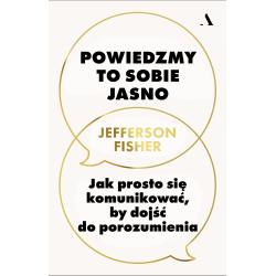 POWIEDZMY TO SOBIE JASNO. JAK PROSTO SIĘ KOMUNIKOWAĆ BY DOJŚĆ DO POROZUMIENIA