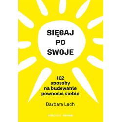 SIĘGAJ PO SWOJE. 102 SPOSOBY NA BUDOWANIE PEWNOŚCI SIEBIE