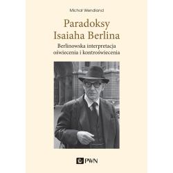 PARADOKSY ISAIAHA BERLINA. BERLINOWSKA INTERPRETACJA OŚWIECENIA I KONTROŚWIECENIA