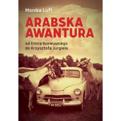 ARABSKA AWANTURA. OD EMIRA RZEWUSKIEGO DO KRZYSZTOFA JURGIELA