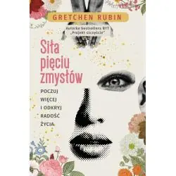 SIŁA PIĘCIU ZMYSŁÓW. POCZUJ WIĘCEJ I ODKRYJ RADOŚĆ ŻYCIA