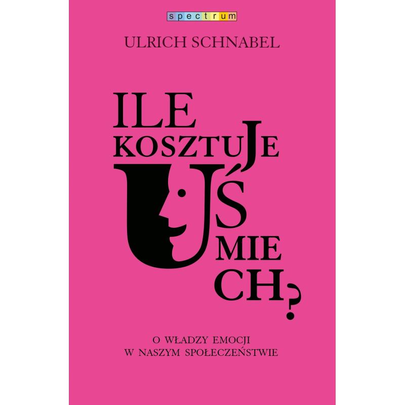 ILE KOSZTUJE UŚMIECH O WŁADZY EMOCJI W NASZYM SPOŁECZEŃSTWIE Urlich Schnabel - Muza
