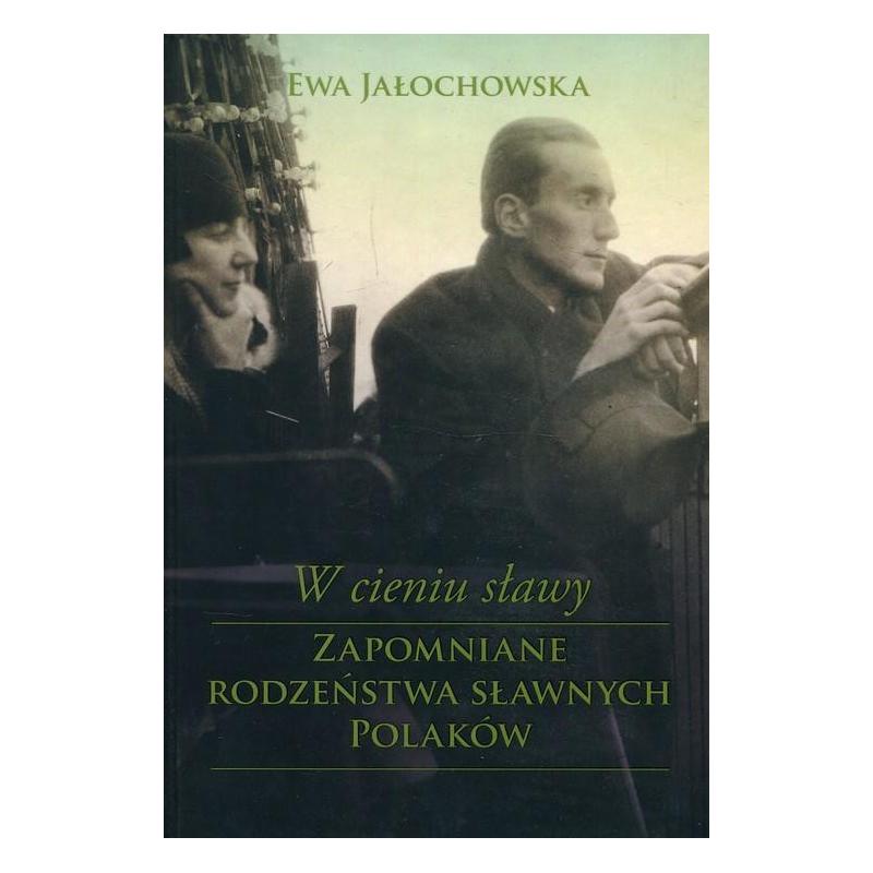 W CIENIU SŁĄWY ZAPOMNIANE RODZEŃSTWA SŁAWNYCH POLAKÓW Ewa Jałochowska