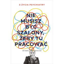 NIE MUSISZ BYĆ SZALONY, ŻEBY TU PRACOWAĆ. Z ŻYCIA PSYCHIATRY