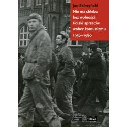 NIE MA CHLEBA BEZ WOLNOŚCI POLSKI. SPRZECIW WOBEC KOMUNIZMU 1956-1980