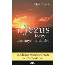 TO JEZUS LECZY ZŁAMANYCH NA DUCHU