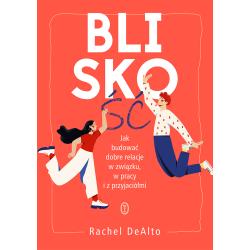 BLISKOŚĆ. JAK ZBUDOWAĆ DOBRE RELACJE W ZWIĄZKU W PRACY I Z PRZYJACIÓŁMI