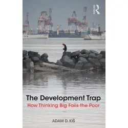 THE DEVELOPMENT TRAP. HOW THINKING BIG FAILS THE POOR