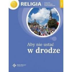 ABY NIE USTAĆ W DRODZE. RELIGIA. PODRĘCZNIK DLA KLASY 8 SZKOŁY PODSTAWOWEJ