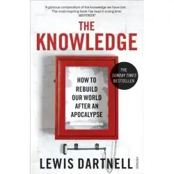 THE KNOWLEDGE: HOW TO REBUILD OUR WORLD AFTER AN APOCALYPSE