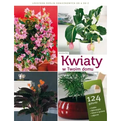 KWIATY W TWOIM DOMU. LEKSYKON ROŚLIN DONICZKOWYCH OD A DO Z 