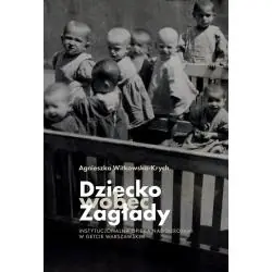 DZIECKO WOBEC ZAGŁADY. INSTYTUCJONALNA OPIEKA NAD SIEROTAMI W GETCIE WARSZAWSKIM