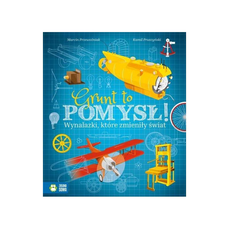 GRUNT TO POMYSŁ! WYNALAZKI, KTÓRE ZMIENIŁY ŚWIAT Marcin Przewoźniak 9+ - Zielona Sowa