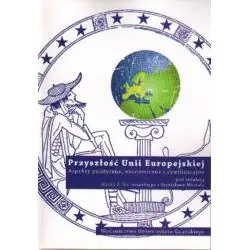 PRZYSZŁOŚĆ UNII EUROPEJSKIEJ. ASPEKTY POLITYCZNE, EKONOMICZNE I CYWILIZACYJNE