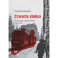 CZWARTA STOLICA. KIEDY ŁÓDŹ RZĄDZIŁA POLSKĄ 1945–1949