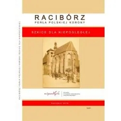 RACIBÓRZ. PERŁA POLSKIEJ KORONY. SZKICE DLA NIEPODLEGŁEJ