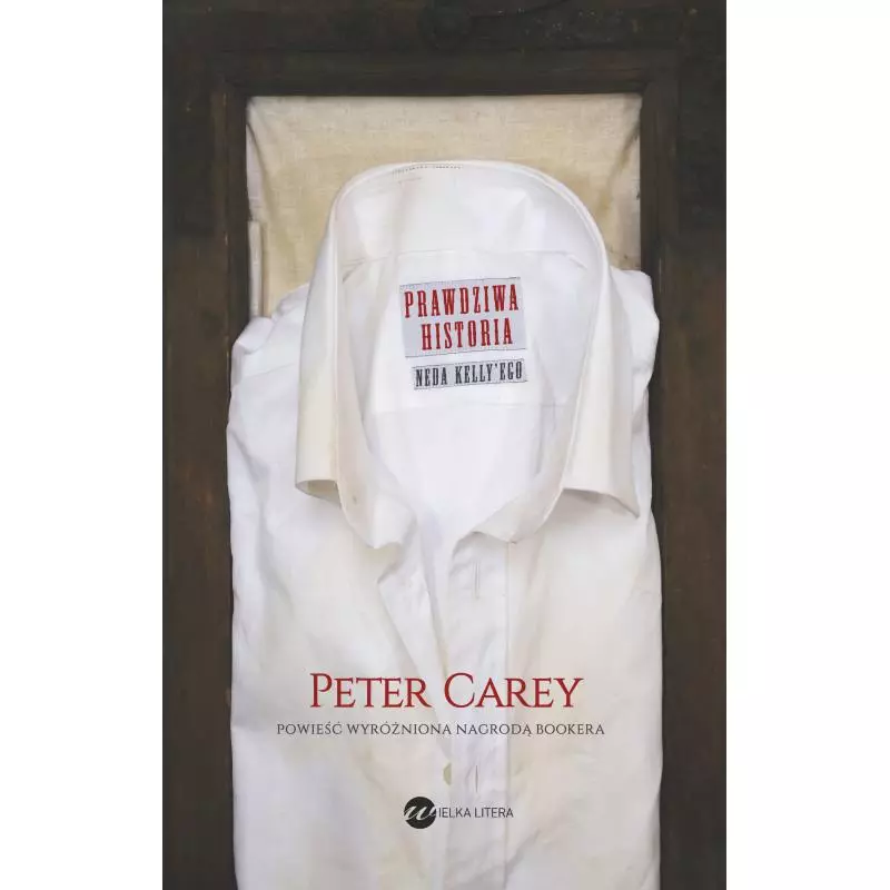 PRAWDZIWA HISTORIA NEDA KELLYEGO Peter Carey - Wielka Litera