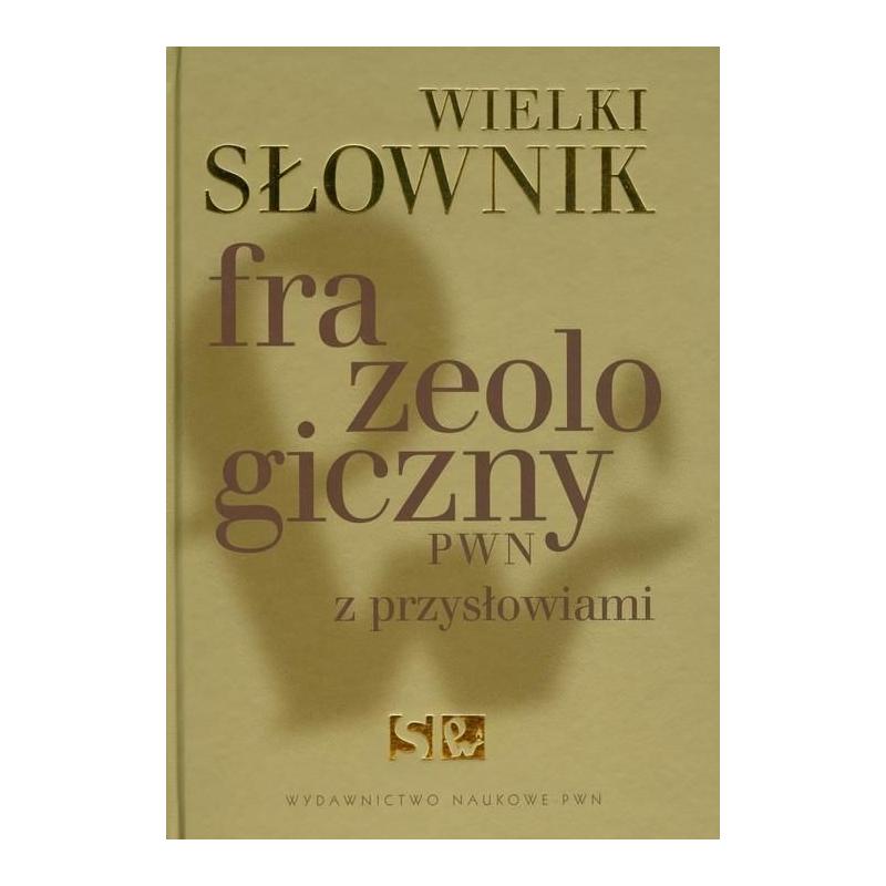 WIELKI SŁOWNIK FRAZEOLOGICZNY PWN Z PRZYSŁOWIAMI WIELKI SŁOWNIK FRAZEOLOGICZNY PWN Z PRZYSŁOWIAMI