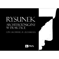 RYSUNEK ARCHITEKTONICZNY W PRAKTYCE CZYLI JAK PATRZEĆ ZE ZROZUMIENIEM