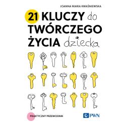 21 KLUCZY DO TWÓRCZEGO ŻYCIA DZIECKA. PRAKTYCZNY PRZEWODNIK