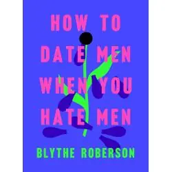 HOW TO DATE MEN WHEN YOU HATE MEN