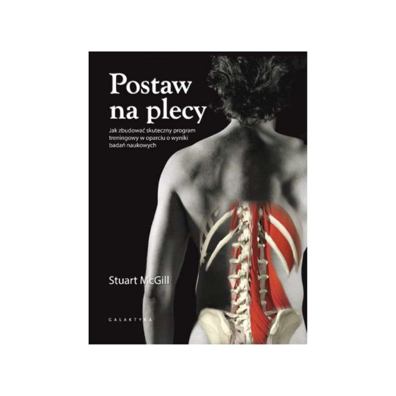POSTAW NA PLECY JAK ZBUDOWAĆ SKUTECZNY PROGRAM TRENINGOWY W OPARCIU O WYNIKI BADAŃ NAUKOWYCH Stuart McGill - Galaktyka POSTAW NA PLECY JAK ZBUDOWAĆ SKUTECZNY PROGRAM TRENINGOWY W OPARCIU O WYNIKI BADAŃ NAUKOWYCH Stuart McGill - Galaktyka