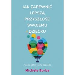 JAK ZAPEWNIĆ LEPSZĄ PRZYSZŁOŚĆ SWOJEMU DZIECKU Michele Borba - Muza