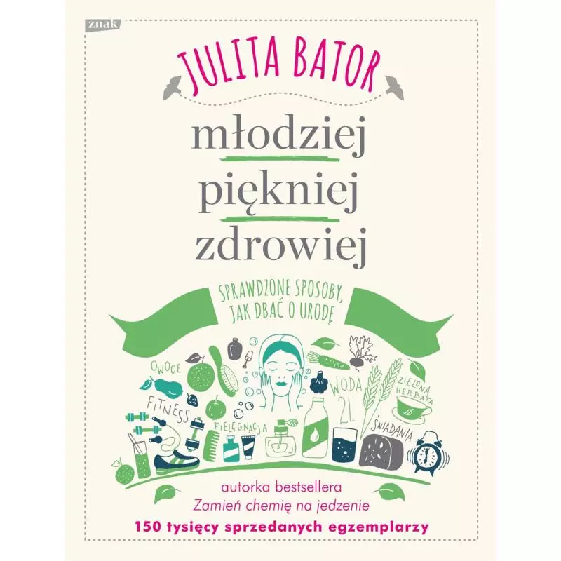 MŁODZIEJ, PIĘKNIEJ, ZDROWIEJ. SPRAWDZONE SPOSOBY, JAK DBAĆ O URODĘ Julita Bator - Znak