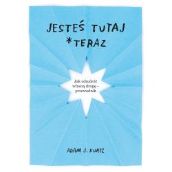 JESTEŚ TUTAJ TERAZ. JAK ODNALEŹĆ WŁASNĄ DROGĘ - PRZEWODNIK