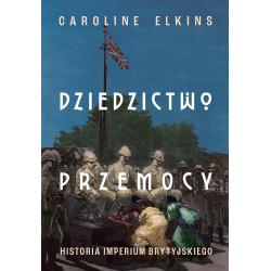 DZIEDZICTWO PRZEMOCY. HISTORIA IMPERIUM BRYTYJSKIEGO