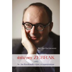 EKSKLUZYWNY ŻEBRAK CZYLI KS. JAN KACZKOWSKI O TYM, CO NAJWAŻNIEJSZE