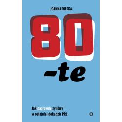 80-TE. JAK NAPRAWDĘ ŻYLIŚMY W OSTATNIEJ DEKADZIE PRL