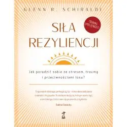 SIŁA REZYLIENCJI. JAK PORADZIĆ SOBIE ZE STRESEM TRAUMĄ I PRZECIWNOŚCIAMI LOSU