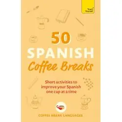 50 SPANISH COFFEE BREAKS: SHORT ACTIVITIES TO IMPROVE YOUR SPANISH ONE CUP AT A TIME