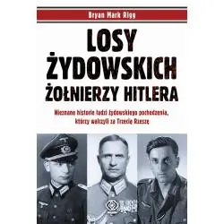 LOSY ŻYDOWSKICH ŻOŁNIERZY HITLERA. NIEZNANE HISTORIE LUDZI ZYDOWSKIEGO POCHODZENIA, KTÓRZY WALCZYLI ZA TRZECIĄ RZESZĘ