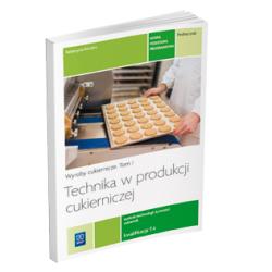 TECHNIKA W PRODUKCJI CUKIERNICZEJ. WYROBY CUKIERNICZE. PODRĘCZNIK DO NAUKI ZAWODU CUKIERNIK TECHNIK TECHNOLOGII ŻYWNOŚCI