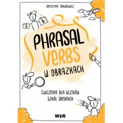 JĘZYK ANGIELSKI PHRASAL VERBS W OBRAZKACH. ĆWICZENIA DLA UCZNIÓW SZKÓŁ ŚREDNICH