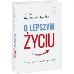 O LEPSZYM ŻYCIU. ROZMYŚLANIA Z PSYCHOLOGIĄ W TLE