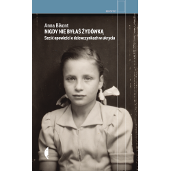 NIGDY NIE BYŁAŚ ŻYDÓWKĄ. SZEŚĆ OPOWIEŚCI O DZIEWCZYNKACH W UKRYCIU. REPORTAŻ