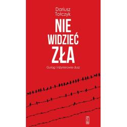 NIE WIDZIEĆ ZŁA. GUŁAG I INŻYNIEROWIE DUSZ