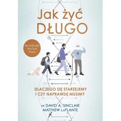 JAK ŻYĆ DŁUGO. DLACZEGO SIĘ STARZEJEMY I CZY NAPRAWDĘ MUSIMY