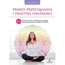 PRAWO PRZYCIĄGANIA I PRAKTYKA UWAŻNOŚCI. 45 PROSTYCH ĆWICZEŃ I RELAKSUJĄCYCH MEDYTACJI DLA OSIĄGNIĘCIA ZDROWIA