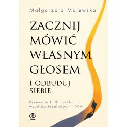 ZACZNIJ MÓWIĆ WŁASNYM GŁOSEM I ODBUDUJ SIEBIE. PRZEWODNIK DLA OSÓB WSPÓŁUZALEŻNIONYCH I DDA