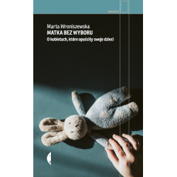 MATKA BEZ WYBORU. O KOBIETACH, KTÓRE OPUŚCIŁY SWOJE DZIECI