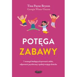POTĘGA ZABAWY. 7 STRATEGII BUDUJĄCYCH PEWNOŚĆ SIEBIE, ODPORNOŚĆ PSYCHICZNĄ I SPOKÓJ TWOJEGO DZIECKA