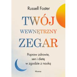 TWÓJ WEWNĘTRZNY ZEGAR. POPRAW ZDROWIE SEN I DIETĘ W ZGODZIE Z NAUKĄ